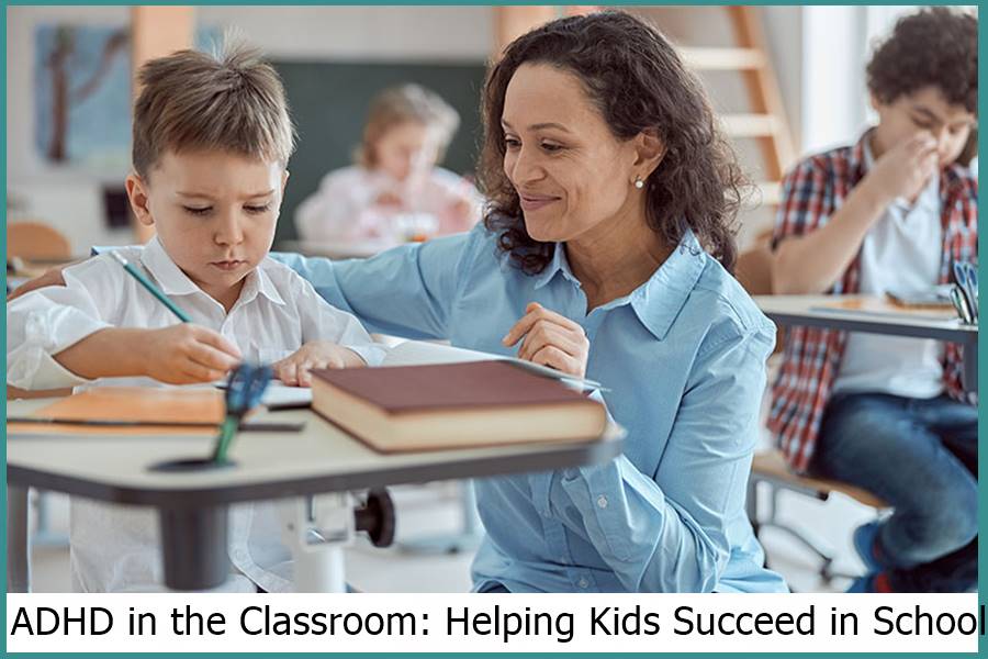 ADHD in the Classroom: Helping Kids Succeed in School