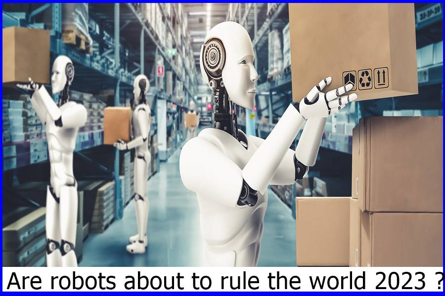Are robots about to rule the world 2023 ?